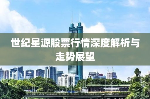 世纪星源股票行情深度解析与走势展望
