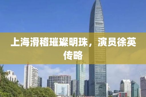 上海滑稽璀璨明珠，演员徐英传略