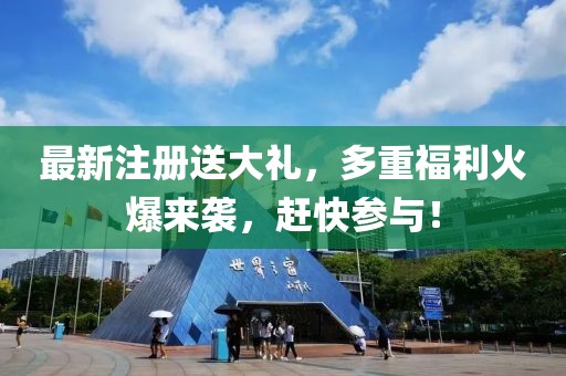 最新注册送大礼，多重福利火爆来袭，赶快参与！