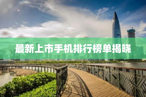 最新上市手机排行榜单揭晓