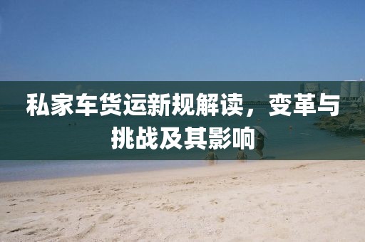 私家车货运新规解读，变革与挑战及其影响