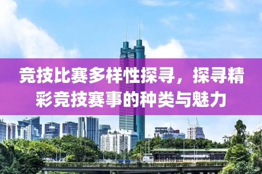 竞技比赛多样性探寻，探寻精彩竞技赛事的种类与魅力