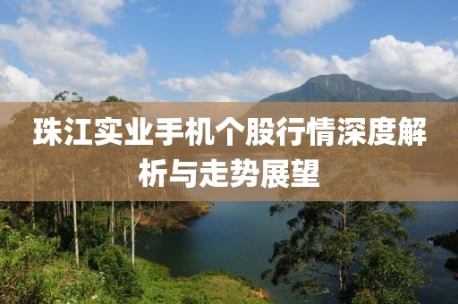 珠江实业手机个股行情深度解析与走势展望