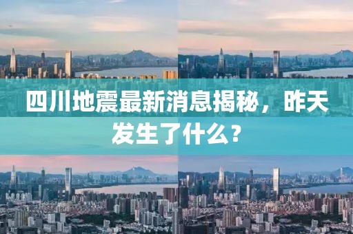 四川地震最新消息揭秘，昨天发生了什么？