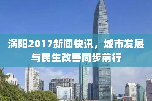 涡阳2017新闻快讯，城市发展与民生改善同步前行