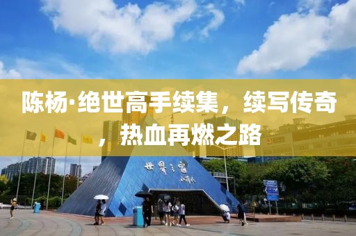 陈杨·绝世高手续集，续写传奇，热血再燃之路