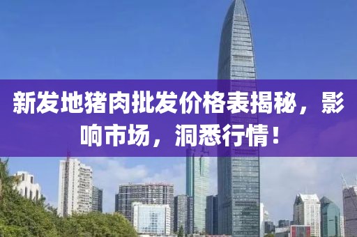新发地猪肉批发价格表揭秘，影响市场，洞悉行情！