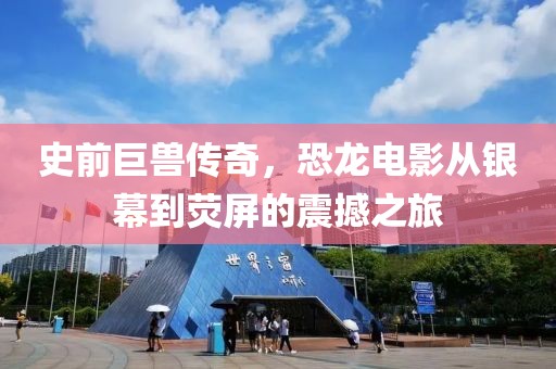 史前巨兽传奇，恐龙电影从银幕到荧屏的震撼之旅