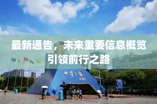 最新通告，未来重要信息概览引领前行之路