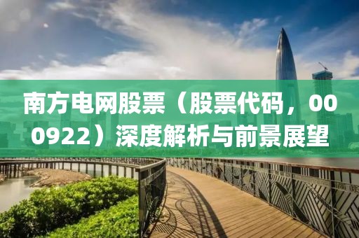 南方电网股票（股票代码，000922）深度解析与前景展望