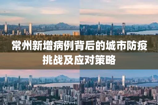 常州新增病例背后的城市防疫挑战及应对策略