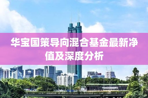 华宝国策导向混合基金最新净值及深度分析
