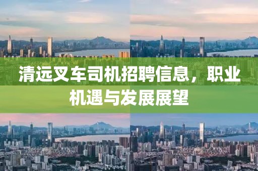清远叉车司机招聘信息，职业机遇与发展展望