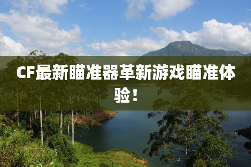 CF最新瞄准器革新游戏瞄准体验！
