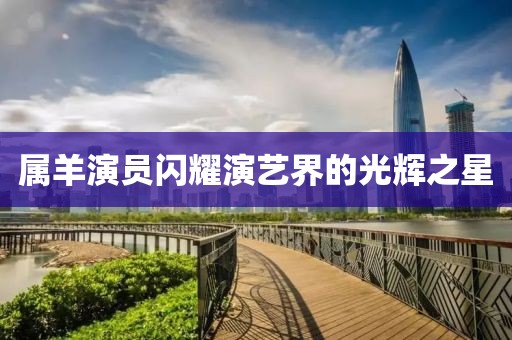 属羊演员闪耀演艺界的光辉之星
