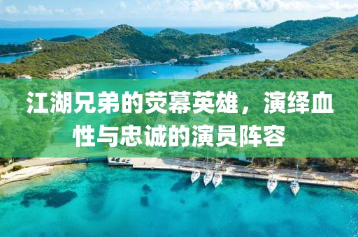 江湖兄弟的荧幕英雄，演绎血性与忠诚的演员阵容