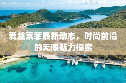 爱丝索菲最新动态，时尚前沿的无限魅力探索