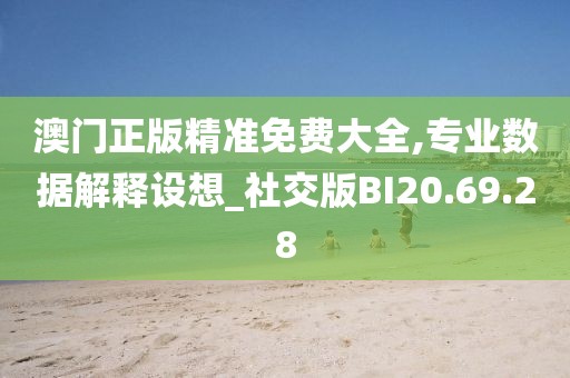 澳门正版精准免费大全,专业数据解释设想_社交版BI20.69.28
