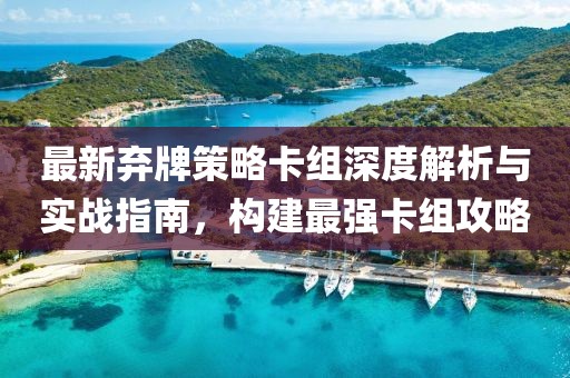 最新弃牌策略卡组深度解析与实战指南，构建最强卡组攻略