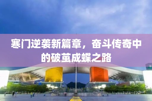 寒门逆袭新篇章，奋斗传奇中的破茧成蝶之路
