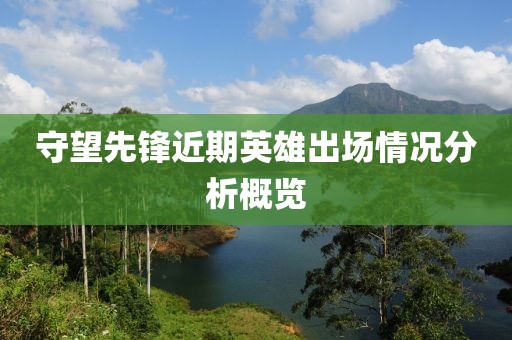 守望先锋近期英雄出场情况分析概览
