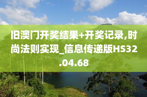 旧澳门开奖结果+开奖记录,时尚法则实现_信息传递版HS32.04.68