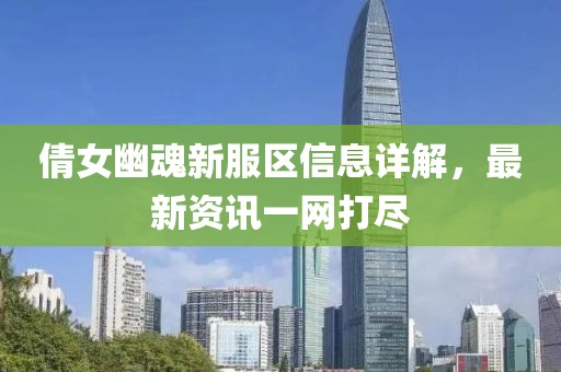 倩女幽魂新服区信息详解，最新资讯一网打尽
