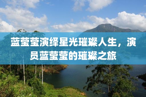 蓝莹莹演绎星光璀璨人生，演员蓝莹莹的璀璨之旅