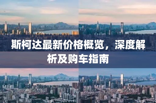 斯柯达最新价格概览，深度解析及购车指南