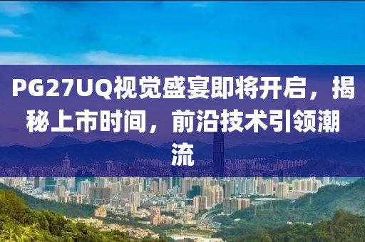 PG27UQ视觉盛宴即将开启，揭秘上市时间，前沿技术引领潮流
