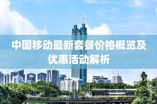 中国移动最新套餐价格概览及优惠活动解析