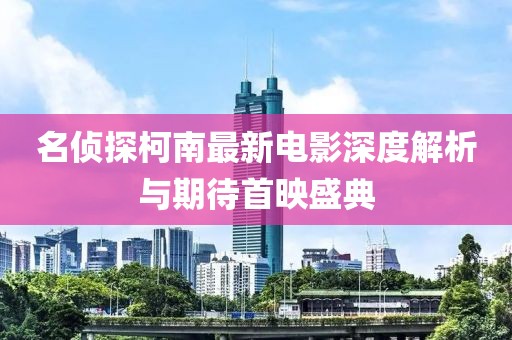 名侦探柯南最新电影深度解析与期待首映盛典