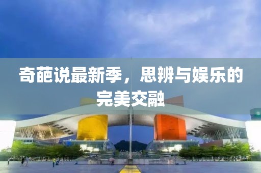 奇葩说最新季，思辨与娱乐的完美交融