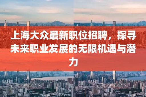 上海大众最新职位招聘，探寻未来职业发展的无限机遇与潜力