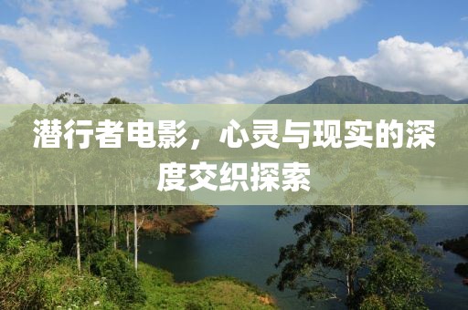 潜行者电影，心灵与现实的深度交织探索