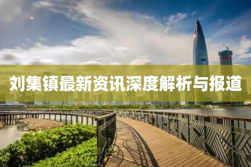 刘集镇最新资讯深度解析与报道