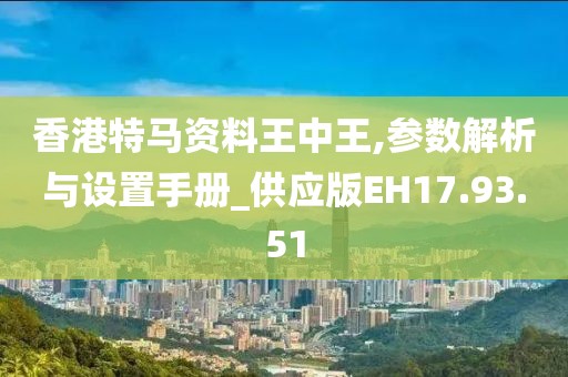 香港特马资料王中王,参数解析与设置手册_供应版EH17.93.51
