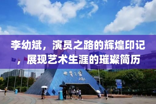 李幼斌，演员之路的辉煌印记，展现艺术生涯的璀璨简历