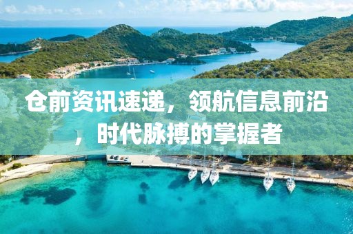 仓前资讯速递，领航信息前沿，时代脉搏的掌握者