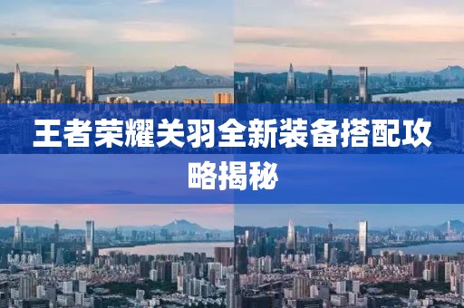 王者荣耀关羽全新装备搭配攻略揭秘