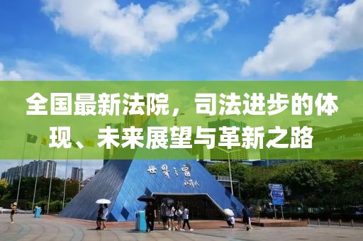 全国最新法院，司法进步的体现、未来展望与革新之路