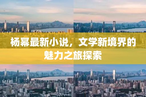 杨幂最新小说，文学新境界的魅力之旅探索