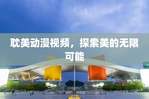 耽美动漫视频，探索美的无限可能