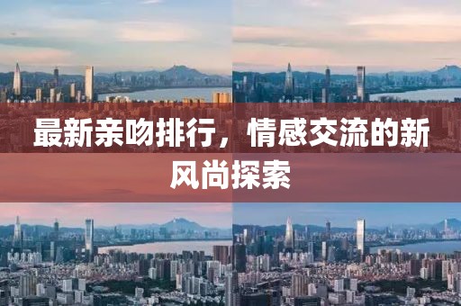 最新亲吻排行，情感交流的新风尚探索
