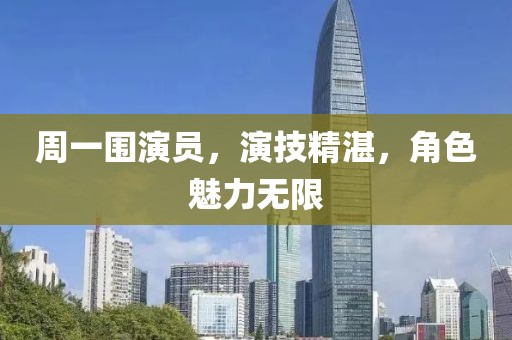 周一围演员，演技精湛，角色魅力无限