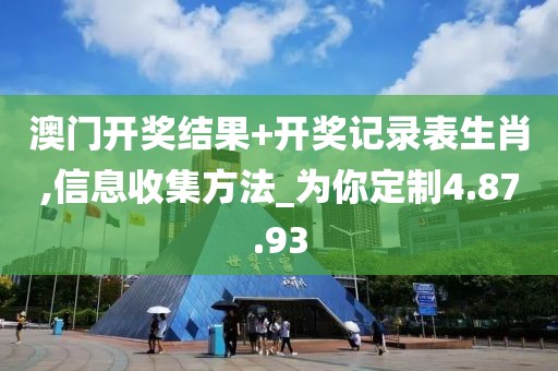 澳门开奖结果+开奖记录表生肖,信息收集方法_为你定制4.87.93