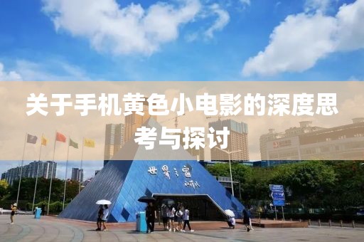 关于手机黄色小电影的深度思考与探讨