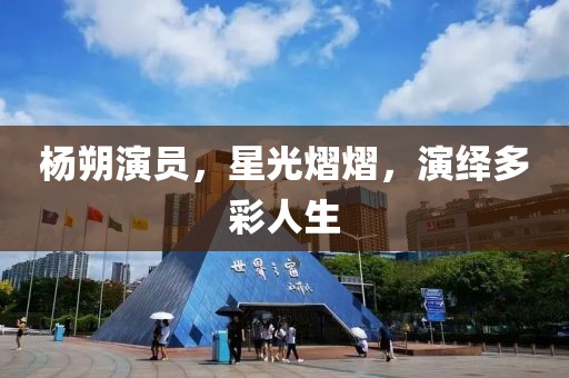 杨朔演员，星光熠熠，演绎多彩人生