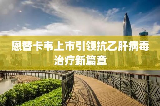 恩替卡韦上市引领抗乙肝病毒治疗新篇章