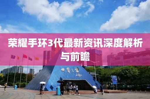 荣耀手环3代最新资讯深度解析与前瞻